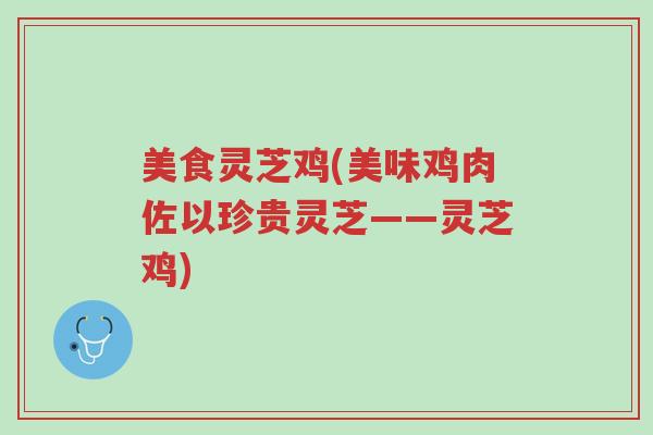 美食灵芝鸡(美味鸡肉佐以珍贵灵芝——灵芝鸡)-第1张图片-超越 美食灵芝鸡(美味鸡肉佐以珍贵灵芝——灵芝鸡)-第1张图片-超越