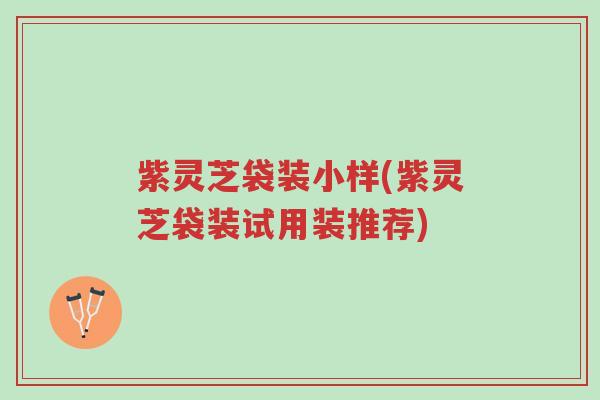 紫灵芝袋装小样(紫灵芝袋装试用装推荐)-第1张图片-超越 紫灵芝袋装小样(紫灵芝袋装试用装推荐)-第1张图片-超越