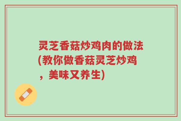 灵芝香菇炒鸡肉的做法(教你做香菇灵芝炒鸡,美味又养生)-第1张图片-超越 灵芝香菇炒鸡肉的做法(教你做香菇灵芝炒鸡,美味又养生)-第1张图片-超越