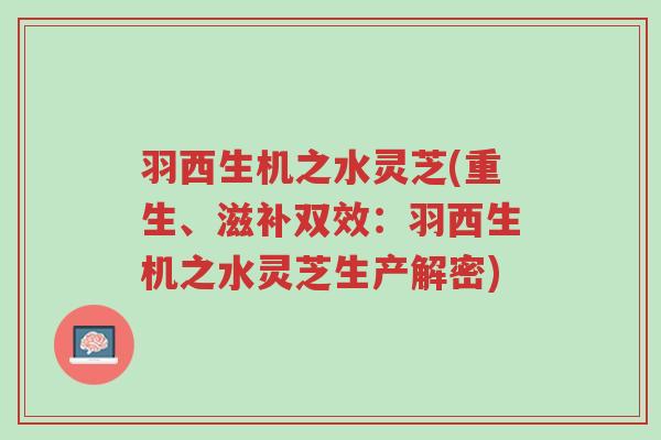 羽西生机之水灵芝(重生、滋补双效:羽西生机之水灵芝生产解密)-第1张图片-超越 羽西生机之水灵芝(重生、滋补双效:羽西生机之水灵芝生产解密)-第1张图片-超越