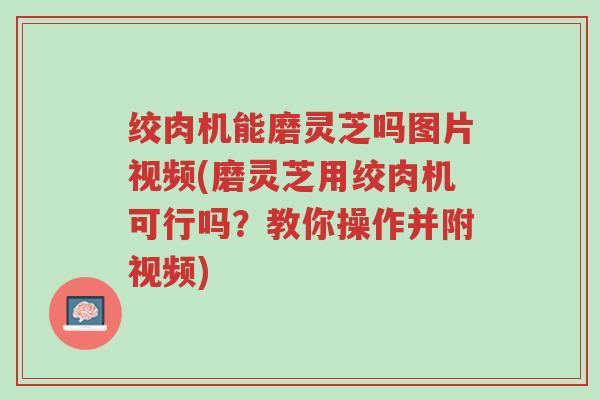 绞肉机能磨灵芝吗图片视频(磨灵芝用绞肉机可行吗?教你操作并附视频)-第1张图片-超越 绞肉机能磨灵芝吗图片视频(磨灵芝用绞肉机可行吗?教你操作并附视频)-第1张图片-超越