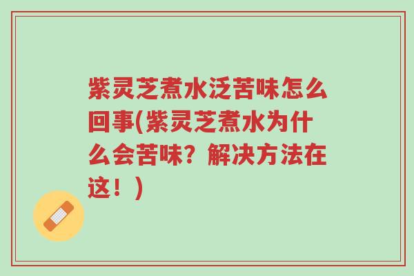 紫灵芝煮水泛苦味怎么回事(紫灵芝煮水为什么会苦味?解决方法在这!)-第1张图片-超越 紫灵芝煮水泛苦味怎么回事(紫灵芝煮水为什么会苦味?解决方法在这!)-第1张图片-超越