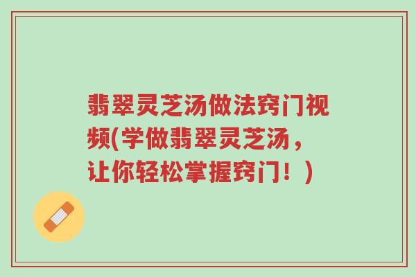 翡翠灵芝汤做法窍门视频(学做翡翠灵芝汤,让你轻松掌握窍门!)-第1张图片-超越 翡翠灵芝汤做法窍门视频(学做翡翠灵芝汤,让你轻松掌握窍门!)-第1张图片-超越