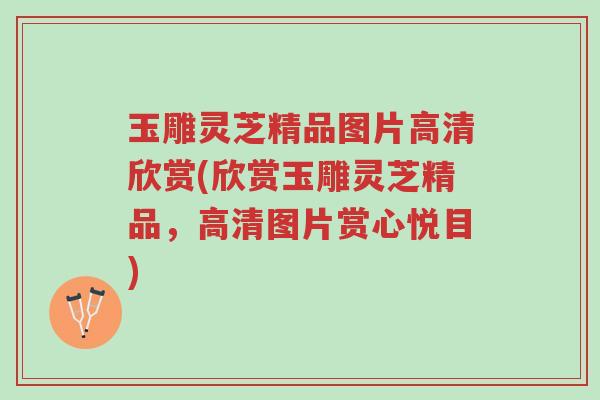 玉雕灵芝精品图片高清欣赏(欣赏玉雕灵芝精品,高清图片赏心悦目)-第1张图片-超越 玉雕灵芝精品图片高清欣赏(欣赏玉雕灵芝精品,高清图片赏心悦目)-第1张图片-超越
