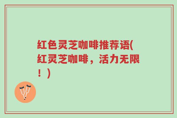 红色灵芝咖啡推荐语(红灵芝咖啡,活力无限!)-第1张图片-超越 红色灵芝咖啡推荐语(红灵芝咖啡,活力无限!)-第1张图片-超越