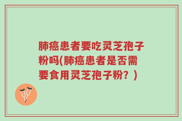 肺癌患者要吃灵芝孢子粉吗(肺癌患者是否需要食用灵芝孢子粉?)-第1张图片-超越 肺癌患者要吃灵芝孢子粉吗(肺癌患者是否需要食用灵芝孢子粉?)-第1张图片-超越