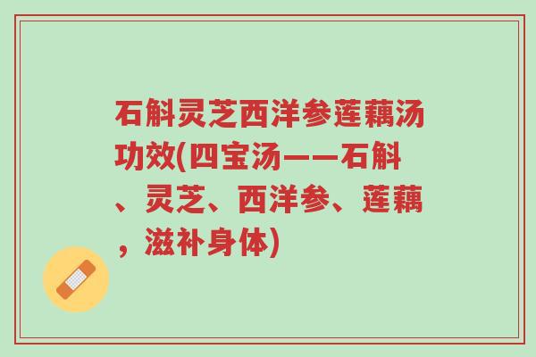 石斛灵芝西洋参莲藕汤功效(四宝汤——石斛、灵芝、西洋参、莲藕,滋补身体)-第1张图片-超越 石斛灵芝西洋参莲藕汤功效(四宝汤——石斛、灵芝、西洋参、莲藕,滋补身体)-第1张图片-超越