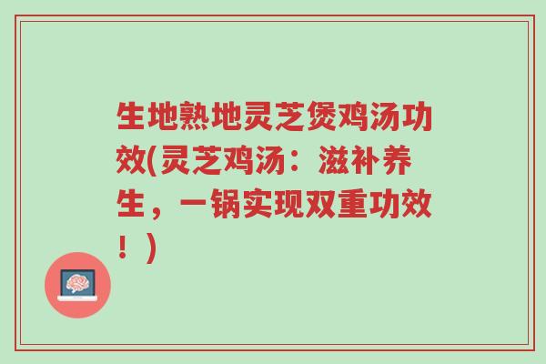 生地熟地灵芝煲鸡汤功效(灵芝鸡汤:滋补养生,一锅实现双重功效!)-第1张图片-超越 生地熟地灵芝煲鸡汤功效(灵芝鸡汤:滋补养生,一锅实现双重功效!)-第1张图片-超越