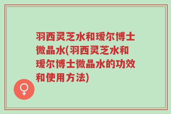 羽西灵芝水和瑷尔博士微晶水(羽西灵芝水和瑷尔博士微晶水的功效和使用方法)-第1张图片-超越 羽西灵芝水和瑷尔博士微晶水(羽西灵芝水和瑷尔博士微晶水的功效和使用方法)-第1张图片-超越