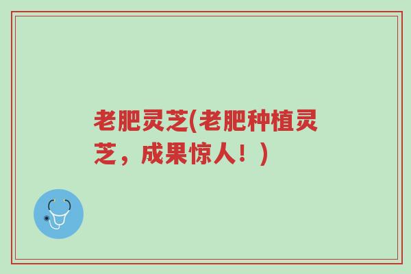 老肥灵芝(老肥种植灵芝,成果惊人!)-第1张图片-超越 老肥灵芝(老肥种植灵芝,成果惊人!)-第1张图片-超越