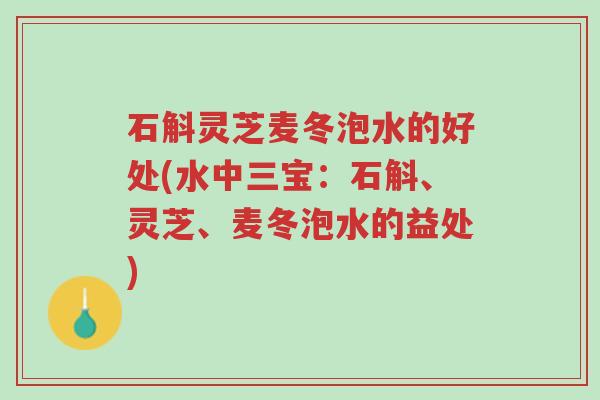 石斛灵芝麦冬泡水的好处(水中三宝:石斛、灵芝、麦冬泡水的益处)-第1张图片-超越 石斛灵芝麦冬泡水的好处(水中三宝:石斛、灵芝、麦冬泡水的益处)-第1张图片-超越