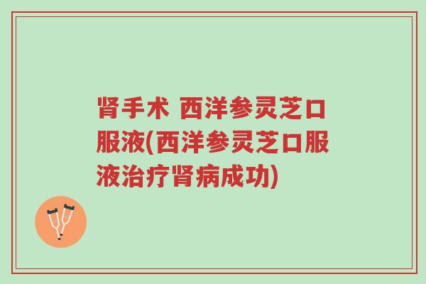 肾手术 西洋参灵芝口服液(西洋参灵芝口服液治疗肾病成功)-第1张图片-超越 肾手术 西洋参灵芝口服液(西洋参灵芝口服液治疗肾病成功)-第1张图片-超越