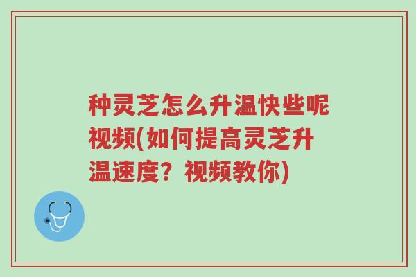 种灵芝怎么升温快些呢视频(如何提高灵芝升温速度?视频教你)-第1张图片-超越 种灵芝怎么升温快些呢视频(如何提高灵芝升温速度?视频教你)-第1张图片-超越