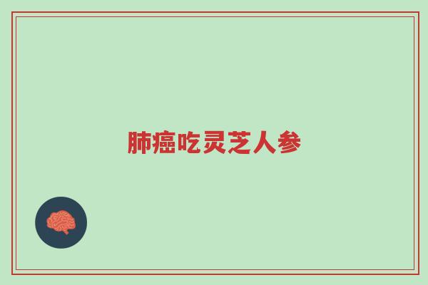 肺癌吃灵芝人参-第1张图片-超越 肺癌吃灵芝人参-第1张图片-超越