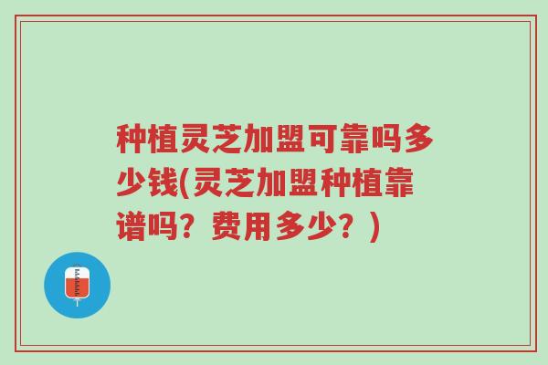 种植灵芝加盟可靠吗多少钱(灵芝加盟种植靠谱吗?费用多少?)-第1张图片-超越 种植灵芝加盟可靠吗多少钱(灵芝加盟种植靠谱吗?费用多少?)-第1张图片-超越