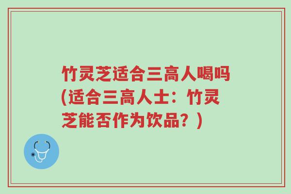 竹灵芝适合三高人喝吗(适合三高人士:竹灵芝能否作为饮品?)-第1张图片-超越 竹灵芝适合三高人喝吗(适合三高人士:竹灵芝能否作为饮品?)-第1张图片-超越
