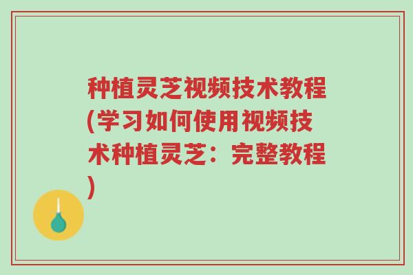 种植灵芝视频技术教程(学习如何使用视频技术种植灵芝:完整教程)-第1张图片-超越 种植灵芝视频技术教程(学习如何使用视频技术种植灵芝:完整教程)-第1张图片-超越