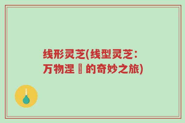 线形灵芝(线型灵芝:万物涅槃的奇妙之旅)-第1张图片-超越 线形灵芝(线型灵芝:万物涅槃的奇妙之旅)-第1张图片-超越