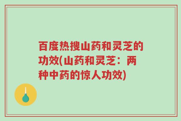 百度热搜山药和灵芝的功效(山药和灵芝:两种中药的惊人功效)-第1张图片-超越 百度热搜山药和灵芝的功效(山药和灵芝:两种中药的惊人功效)-第1张图片-超越