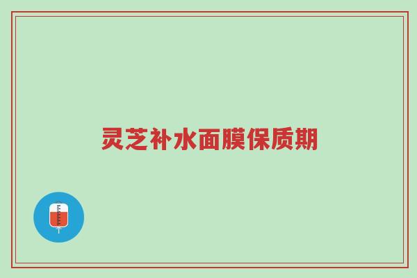 灵芝补水面膜保质期-第1张图片-超越 灵芝补水面膜保质期-第1张图片-超越
