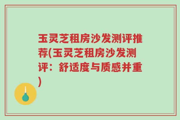 玉灵芝租房沙发测评推荐(玉灵芝租房沙发测评:舒适度与质感并重)-第1张图片-超越 玉灵芝租房沙发测评推荐(玉灵芝租房沙发测评:舒适度与质感并重)-第1张图片-超越