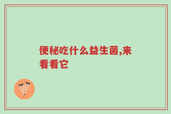 便秘吃什么益生菌,来看看它-第1张图片-超越 便秘吃什么益生菌,来看看它-第1张图片-超越