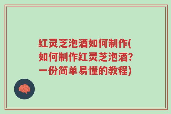 红灵芝泡酒如何制作(如何制作红灵芝泡酒?一份简单易懂的教程)-第1张图片-超越 红灵芝泡酒如何制作(如何制作红灵芝泡酒?一份简单易懂的教程)-第1张图片-超越