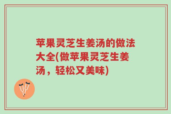 苹果灵芝生姜汤的做法大全(做苹果灵芝生姜汤,轻松又美味)-第1张图片-超越 苹果灵芝生姜汤的做法大全(做苹果灵芝生姜汤,轻松又美味)-第1张图片-超越