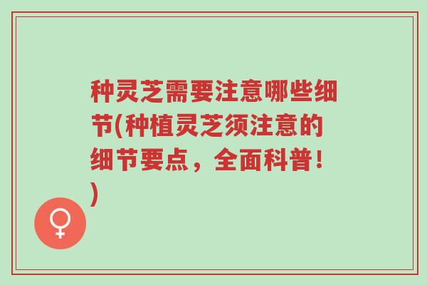 种灵芝需要注意哪些细节(种植灵芝须注意的细节要点,全面科普!)-第1张图片-超越 种灵芝需要注意哪些细节(种植灵芝须注意的细节要点,全面科普!)-第1张图片-超越