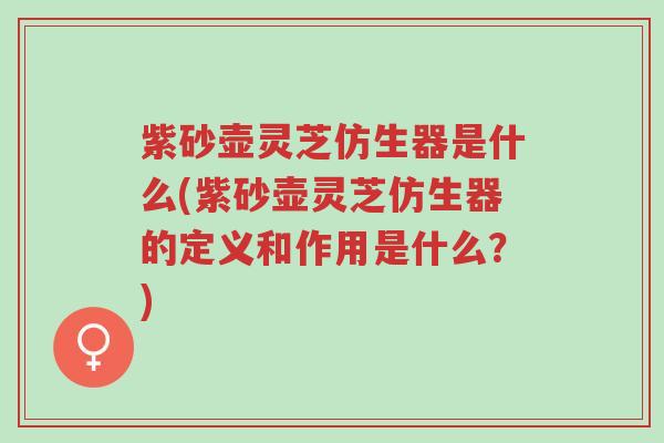 紫砂壶灵芝仿生器是什么(紫砂壶灵芝仿生器的定义和作用是什么?)-第1张图片-超越 紫砂壶灵芝仿生器是什么(紫砂壶灵芝仿生器的定义和作用是什么?)-第1张图片-超越