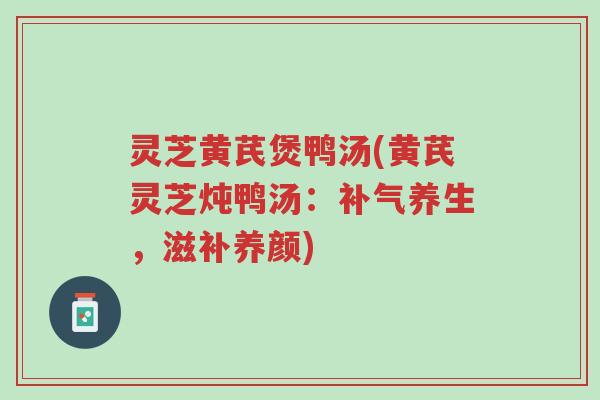 灵芝黄芪煲鸭汤(黄芪灵芝炖鸭汤:补气养生,滋补养颜)-第1张图片-超越 灵芝黄芪煲鸭汤(黄芪灵芝炖鸭汤:补气养生,滋补养颜)-第1张图片-超越