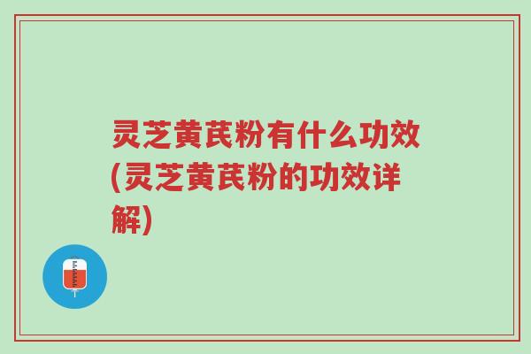灵芝黄芪粉有什么功效(灵芝黄芪粉的功效详解)-第1张图片-超越 灵芝黄芪粉有什么功效(灵芝黄芪粉的功效详解)-第1张图片-超越