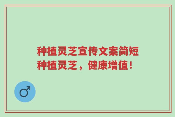 种植灵芝宣传文案简短种植灵芝,健康增值!-第1张图片-超越 种植灵芝宣传文案简短种植灵芝,健康增值!-第1张图片-超越