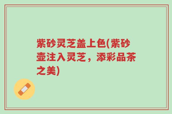 紫砂灵芝盖上色(紫砂壶注入灵芝,添彩品茶之美)-第1张图片-超越 紫砂灵芝盖上色(紫砂壶注入灵芝,添彩品茶之美)-第1张图片-超越