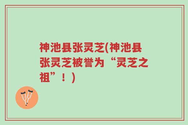 神池县张灵芝(神池县张灵芝被誉为“灵芝之祖”!)-第1张图片-超越 神池县张灵芝(神池县张灵芝被誉为“灵芝之祖”!)-第1张图片-超越