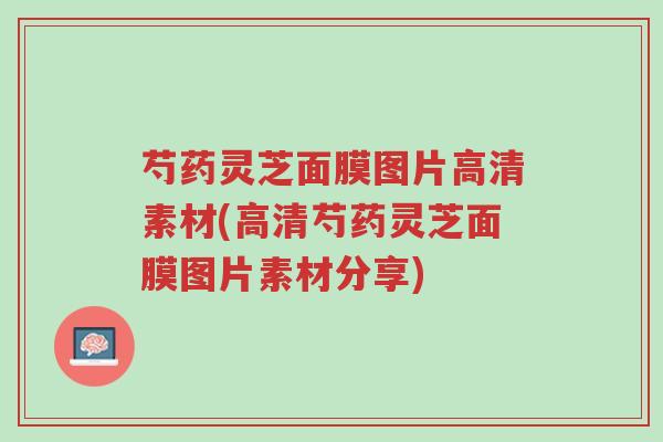 芍药灵芝面膜图片高清素材(高清芍药灵芝面膜图片素材分享)-第1张图片-超越 芍药灵芝面膜图片高清素材(高清芍药灵芝面膜图片素材分享)-第1张图片-超越