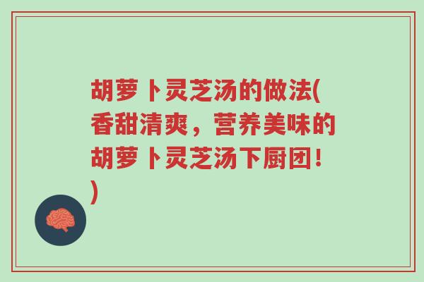 胡萝卜灵芝汤的做法(香甜清爽,营养美味的胡萝卜灵芝汤下厨团!)-第1张图片-超越 胡萝卜灵芝汤的做法(香甜清爽,营养美味的胡萝卜灵芝汤下厨团!)-第1张图片-超越