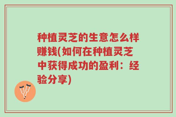 种植灵芝的生意怎么样赚钱(如何在种植灵芝中获得成功的盈利:经验分享)-第1张图片-超越 种植灵芝的生意怎么样赚钱(如何在种植灵芝中获得成功的盈利:经验分享)-第1张图片-超越