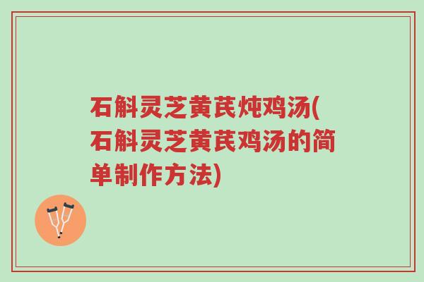石斛灵芝黄芪炖鸡汤(石斛灵芝黄芪鸡汤的简单制作方法)-第1张图片-超越 石斛灵芝黄芪炖鸡汤(石斛灵芝黄芪鸡汤的简单制作方法)-第1张图片-超越