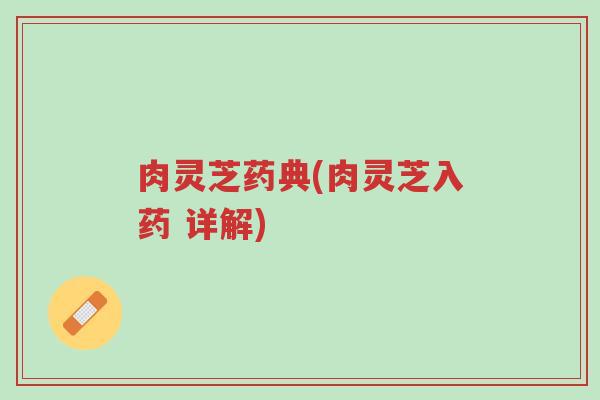 肉灵芝药典(肉灵芝入药 详解)-第1张图片-超越 肉灵芝药典(肉灵芝入药 详解)-第1张图片-超越