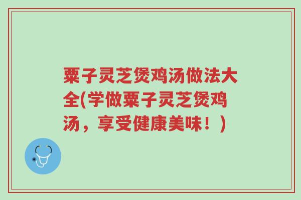 粟子灵芝煲鸡汤做法大全(学做粟子灵芝煲鸡汤,享受健康美味!)-第1张图片-超越 粟子灵芝煲鸡汤做法大全(学做粟子灵芝煲鸡汤,享受健康美味!)-第1张图片-超越