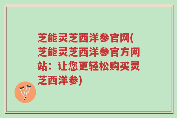 芝能灵芝西洋参官网(芝能灵芝西洋参官方网站：让您更轻松购买灵芝西洋参)-第1张图片-超越