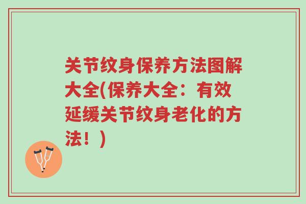 关节纹身保养方法图解大全(保养大全:有效延缓关节纹身老化的方法!)-第1张图片-超越 关节纹身保养方法图解大全(保养大全:有效延缓关节纹身老化的方法!)-第1张图片-超越