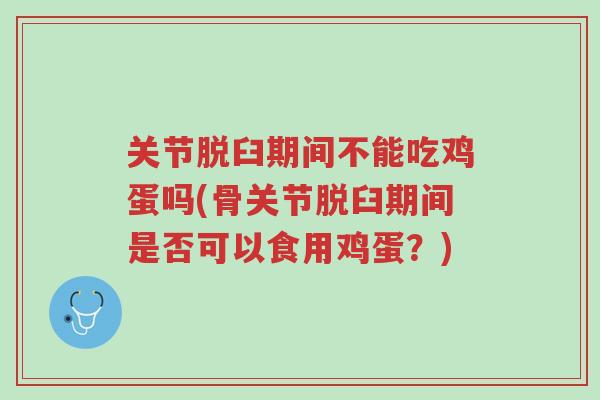 关节脱臼期间不能吃鸡蛋吗(骨关节脱臼期间是否可以食用鸡蛋?)-第1张图片-超越 关节脱臼期间不能吃鸡蛋吗(骨关节脱臼期间是否可以食用鸡蛋?)-第1张图片-超越