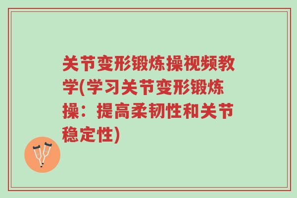 关节变形锻炼操视频教学(学习关节变形锻炼操:提高柔韧性和关节稳定性)-第1张图片-超越 关节变形锻炼操视频教学(学习关节变形锻炼操:提高柔韧性和关节稳定性)-第1张图片-超越