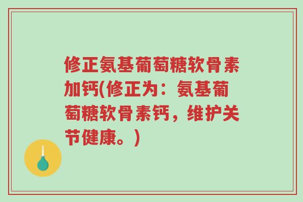 修正氨基葡萄糖软骨素加钙(修正为:氨基葡萄糖软骨素钙,维护关节健康。)-第1张图片-超越 修正氨基葡萄糖软骨素加钙(修正为:氨基葡萄糖软骨素钙,维护关节健康。)-第1张图片-超越