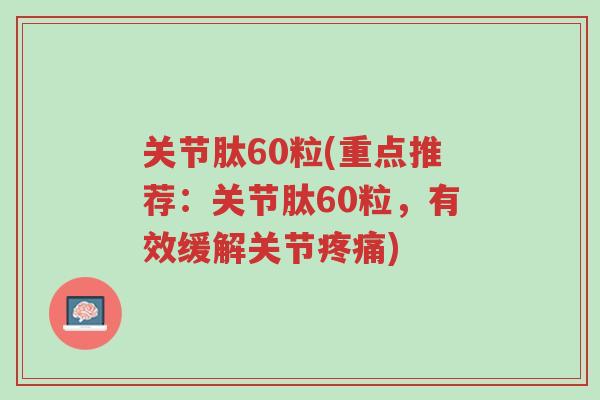 关节肽60粒(重点推荐:关节肽60粒,有效缓解关节疼痛)-第1张图片-超越 关节肽60粒(重点推荐:关节肽60粒,有效缓解关节疼痛)-第1张图片-超越