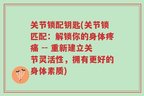 关节锁配钥匙(关节锁匹配:解锁你的身体疼痛 -- 重新建立关节灵活性,拥有更好的身体素质)-第1张图片-超越 关节锁配钥匙(关节锁匹配:解锁你的身体疼痛 -- 重新建立关节灵活性,拥有更好的身体素质)-第1张图片-超越