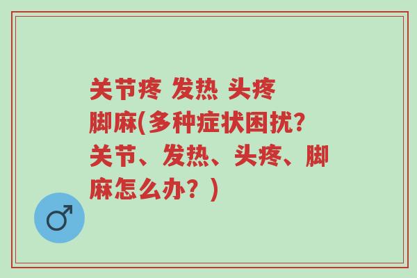 关节疼 发热 头疼 脚麻(多种症状困扰?关节、发热、头疼、脚麻怎么办?)-第1张图片-超越 关节疼 发热 头疼 脚麻(多种症状困扰?关节、发热、头疼、脚麻怎么办?)-第1张图片-超越