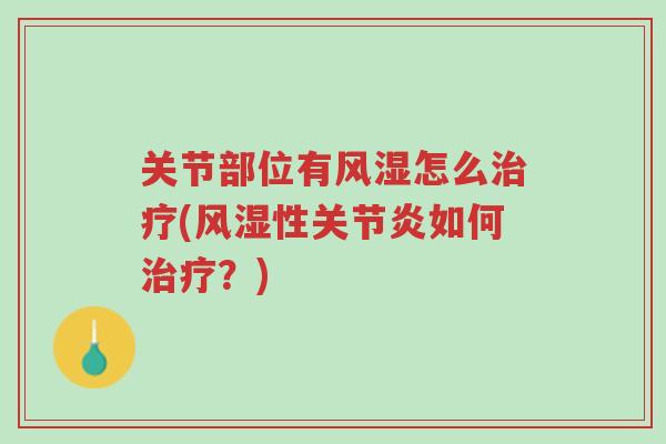 关节部位有风湿怎么治疗(风湿性关节炎如何治疗?)-第1张图片-超越 关节部位有风湿怎么治疗(风湿性关节炎如何治疗?)-第1张图片-超越